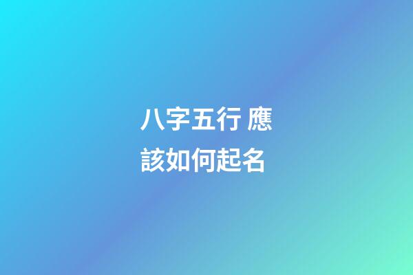 八字五行 應該如何起名